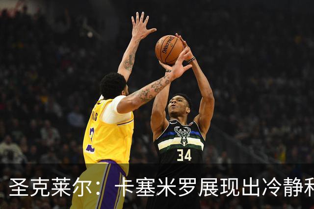 圣克莱尔：卡塞米罗展现出冷静和领袖气质 终极目标是实现连冠